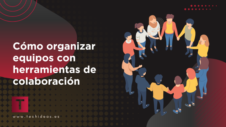 Cómo organizar equipos con herramientas de colaboración: una guía práctica